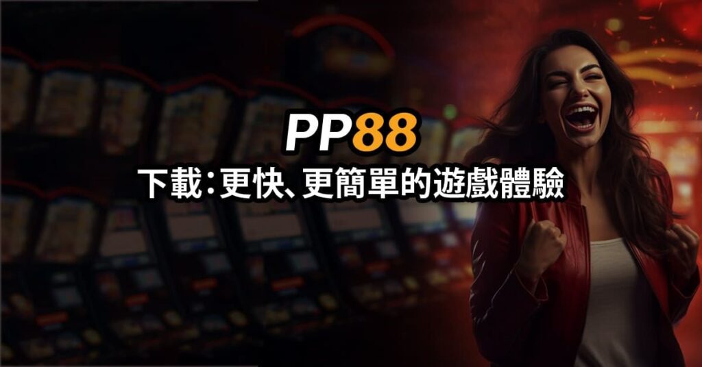 PP88下載APP：更快、更簡單的遊戲體驗