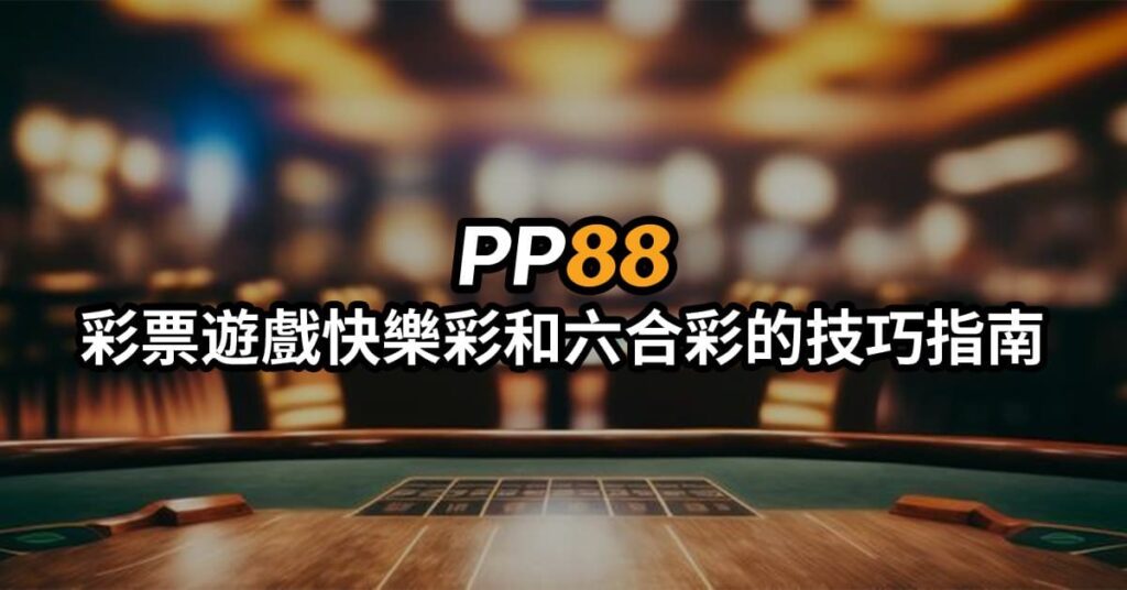 Pp88彩球遊戲快樂彩和六合彩的技巧指南