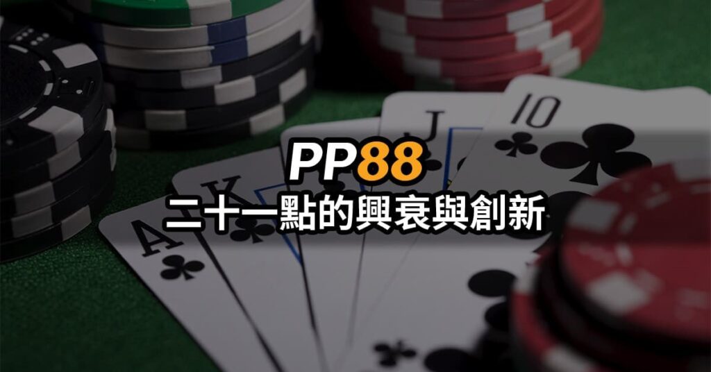 撲克PP88 21點的興衰與創新